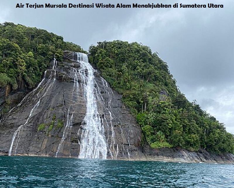 Air Terjun Mursala Destinasi Wisata Alam Menakjubkan di Sumatera Utara